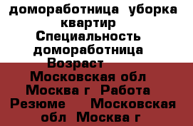 домоработница, уборка квартир › Специальность ­ домоработница › Возраст ­ 42 - Московская обл., Москва г. Работа » Резюме   . Московская обл.,Москва г.